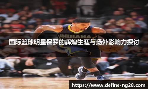 国际篮球明星保罗的辉煌生涯与场外影响力探讨